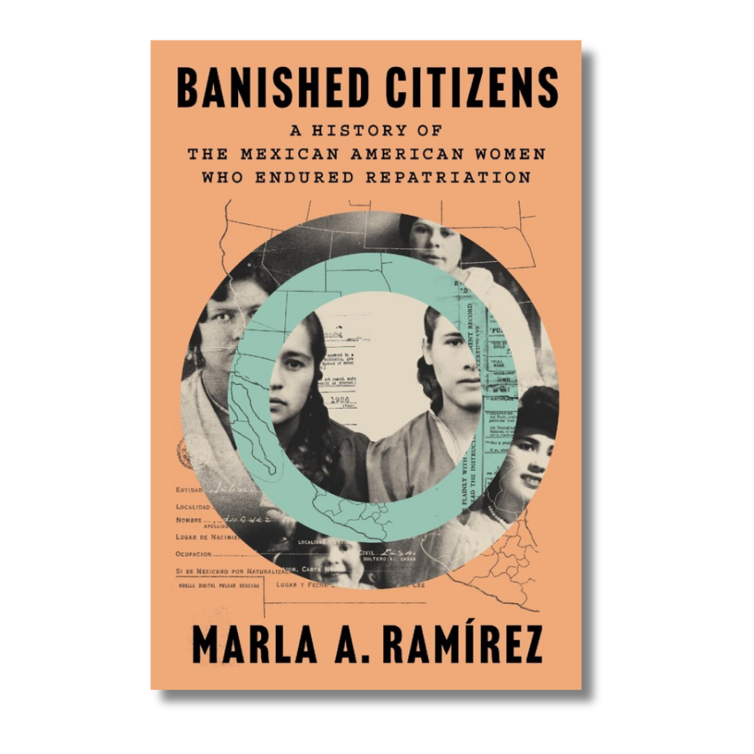 Banished Citizens: A History of the Mexican American Women Who Endured Repatriation