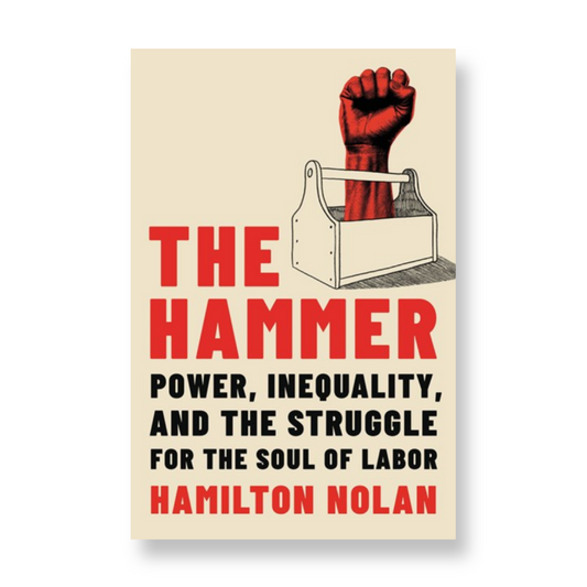 The Hammer:  Power, Inequality, and the Struggle for the Soul of Labor