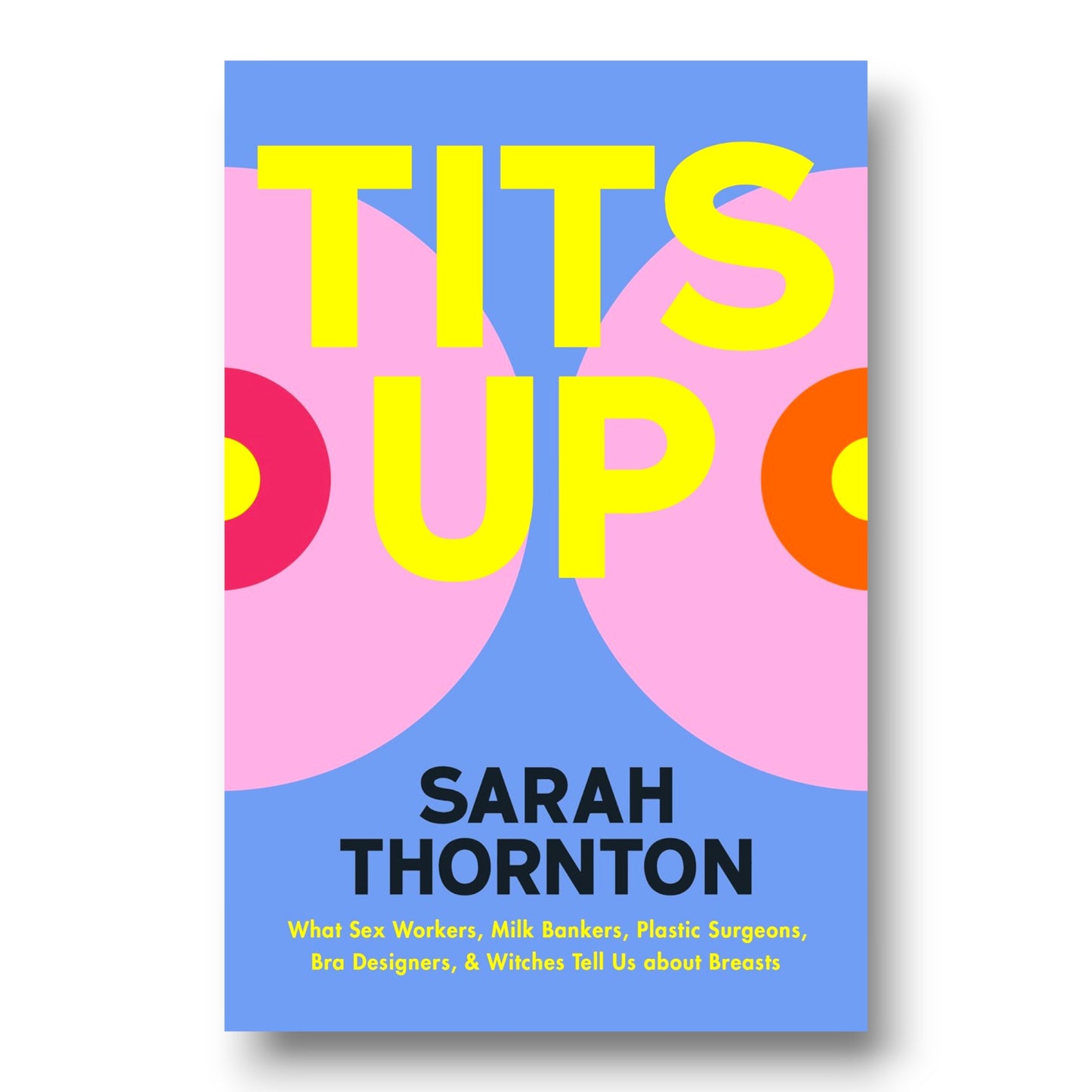 Tits Up : What Sex Workers, Milk Bankers, Plastic Surgeons, Bra Designers, and Witches Tell Us about Breasts