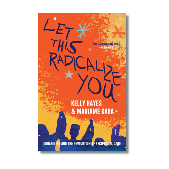 Let This Radicalize You:  Organizing and the Revolution of Reciprocal Care