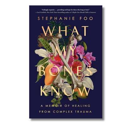 What My Bones Know:  A Memoir of Healing from Complex Trauma
