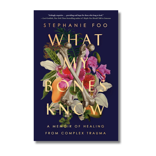 What My Bones Know:  A Memoir of Healing from Complex Trauma