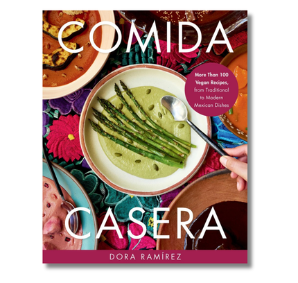 Comida Casera:  More Than 100 Vegan Recipes, from Traditional to Modern Mexican Dishes