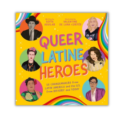Queer Latine Heroes:  25 Changemakers from Latin America and the U.S. from History and Today