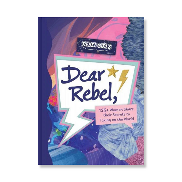 Dear Rebel: 145 Women Share Their Best Advice for the Girls of Today