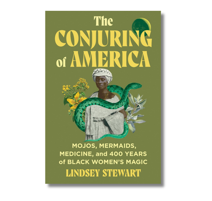 The Conjuring of America: Mojos, Mermaids, Medicine, and 400 Years of Black Women’s Magic