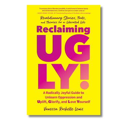 Reclaiming UGLY!: A Radically Joyful Guide to Unlearn Oppression and Uplift, Glorify, and Love Yourself