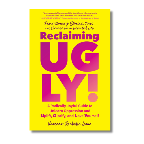 Reclaiming UGLY!: A Radically Joyful Guide to Unlearn Oppression and Uplift, Glorify, and Love Yourself