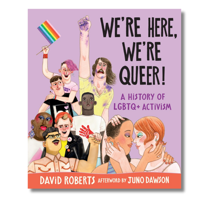 We're Here, We're Queer!: A History of LGBTQ+ Activism: (An Illustrated History of Queer Activists, Civil Rights, Pride, Protest, and the Fight for Equality - For Teens)