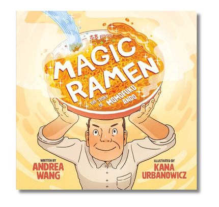 Magic Ramen: The Story of Momofuku Ando : A Mouth-Watering Picture Book Biography About the Invention of Instant Ramen