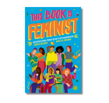 This Book Is Feminist: An Intersectional Primer for Next-Gen Changemakers