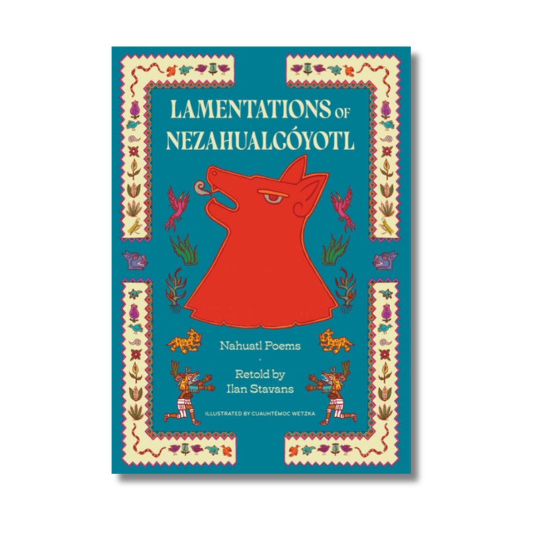 Lamentations of Nezahualcóyotl:  Nahuatl Poems
