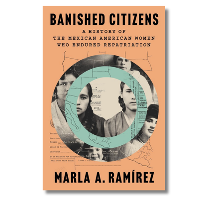 Banished Citizens:  A History of the Mexican American Women Who Endured Repatriation