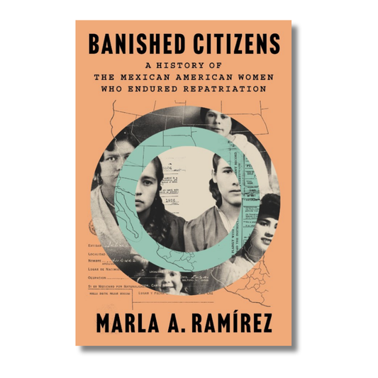 Banished Citizens:  A History of the Mexican American Women Who Endured Repatriation