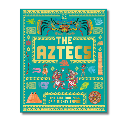 The Aztecs: The Rise and Fall of a Mighty Empire