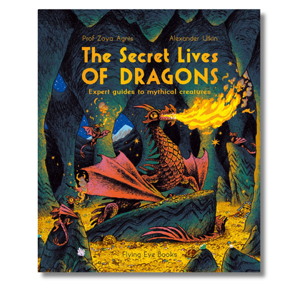 The Secret Lives of Dragons: Expert Guides to Mythical Creatures: Expert Guides to Mythical Creatures