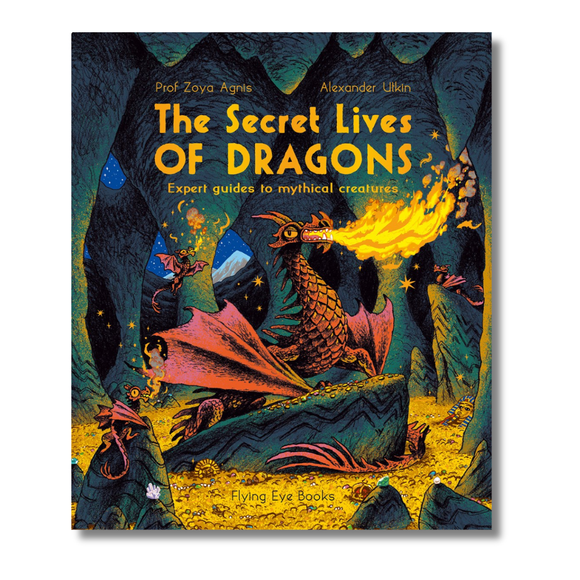 The Secret Lives of Dragons: Expert Guides to Mythical Creatures: Expert Guides to Mythical Creatures