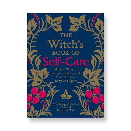 The Witch's Book of Self-Care: Magical Ways to Pamper, Soothe, and Care for Your Body and Spirit