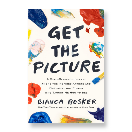 Get the Picture: A Mind-Bending Journey among the Inspired Artists and Obsessive Art Friends Who Taught Me How to See