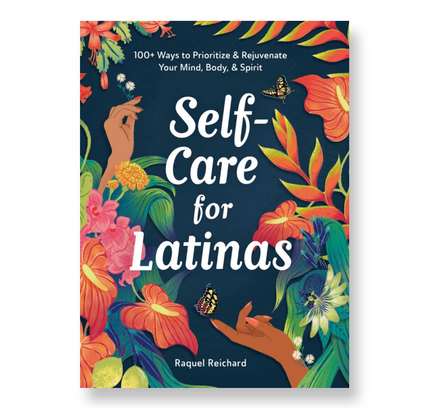 Self-Care for Latinas : 100+ Ways to Prioritize & Rejuvenate Your Mind, Body, & Spirit