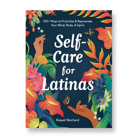 Self-Care for Latinas : 100+ Ways to Prioritize & Rejuvenate Your Mind, Body, & Spirit
