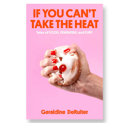 If You Can't Take the Heat : Tales of Food, Feminism, and Fury