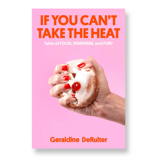 If You Can't Take the Heat : Tales of Food, Feminism, and Fury