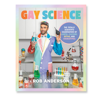 Gay Science : The Totally Scientific Examination of LGBTQ+ Culture, Myths, and Stereotypes