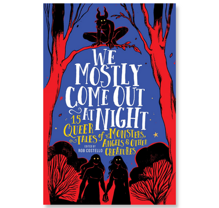We Mostly Come Out at Night : 15 Queer Tales of Monsters, Angels & Other Creatures