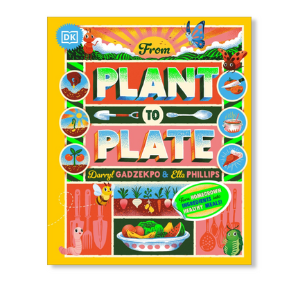 From Plant to Plate : Turn Home-Grown Ingredients Into Healthy Meals!
