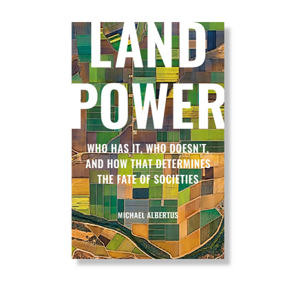 Land Power : Who Has It, Who Doesn’t, and How That Determines the Fate of Societies