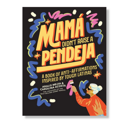 Mamá Didn't Raise a Pendeja : Anti-Affirmations Inspired by Tough-Love Abuelas