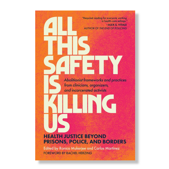 All This Safety Is Killing Us:  Health Justice Beyond Prisons, Police, and Borders--Abolitionist frameworks and practices from clinicians, organizers, and incarcerated activists