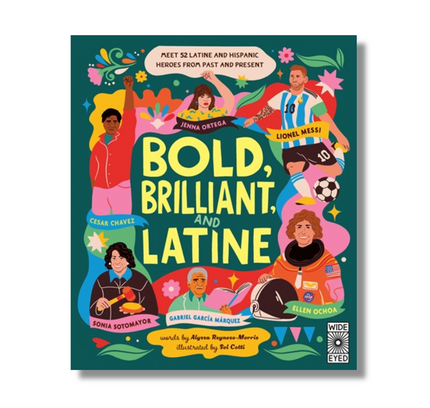 Bold, Brilliant, and Latine:  Meet 52 Latine and Hispanic Heroes from Past and Present