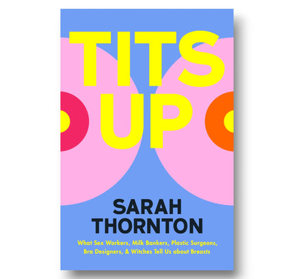 Tits Up : What Sex Workers, Milk Bankers, Plastic Surgeons, Bra Designers, and Witches Tell Us about Breasts