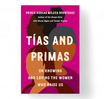 Tías and Primas : On Knowing and Loving the Women Who Raise Us