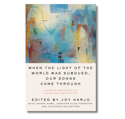 When the Light of the World Was Subdued, Our Songs Came Through:  A Norton Anthology of Native Nations Poetry