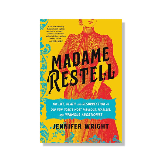 Madame Restell: The Life, Death, and Resurrection of Old New York's Most Fabulous, Fearless, and Infamous Abortionist