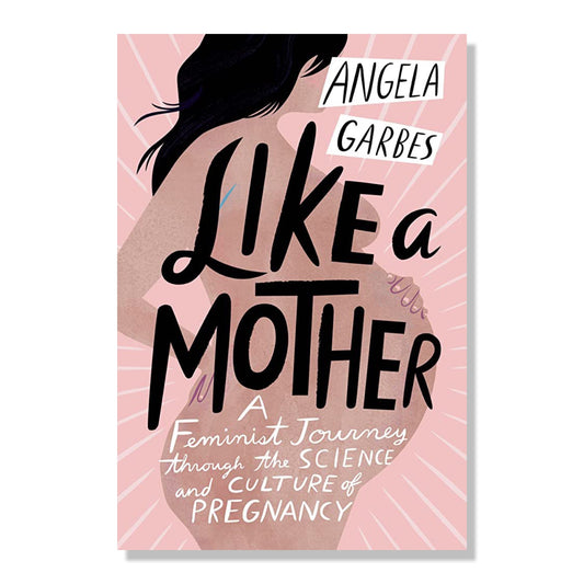 Like a Mother: A Feminist Journey Through the Science and Culture of Pregnancy