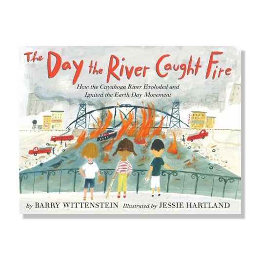 The Day the River Caught Fire: How the Cuyahoga River Exploded and Ignited the Earth Day Movement